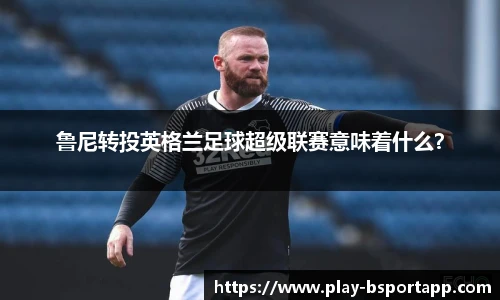 鲁尼转投英格兰足球超级联赛意味着什么？
