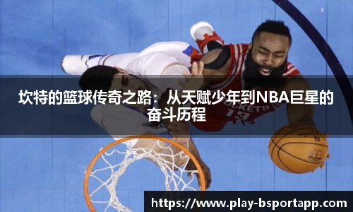 坎特的篮球传奇之路：从天赋少年到NBA巨星的奋斗历程