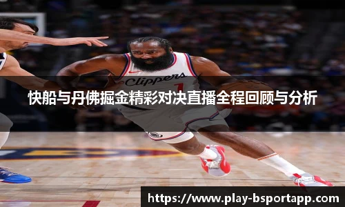 快船与丹佛掘金精彩对决直播全程回顾与分析